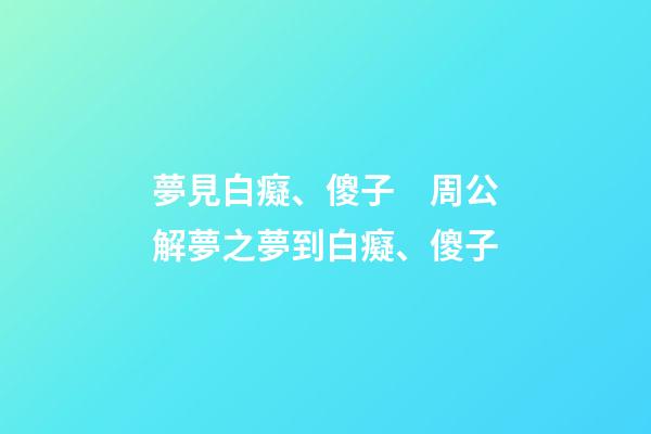夢見白癡、傻子　周公解夢之夢到白癡、傻子